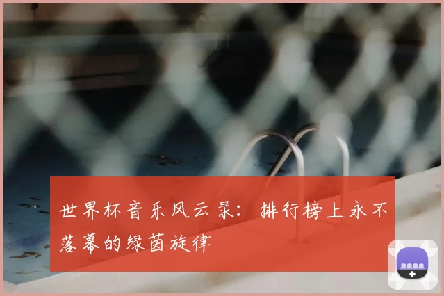 世界杯音乐风云录：排行榜上永不落幕的绿茵旋律