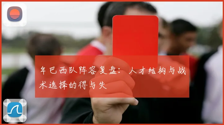 年巴西队阵容复盘:人才结构与战术选择的得与失