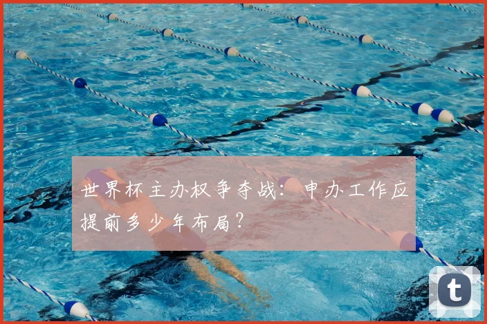 世界杯主办权争夺战:申办工作应提前多少年布局?