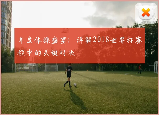 年度体操盛宴：详解2018世界杯赛程中的关键对决