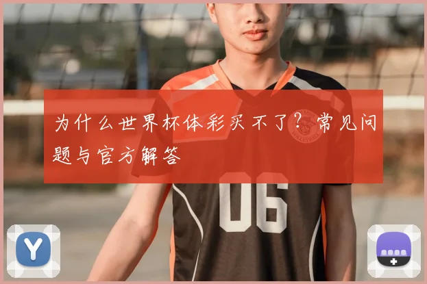 为什么世界杯体彩买不了？常见问题与官方解答
