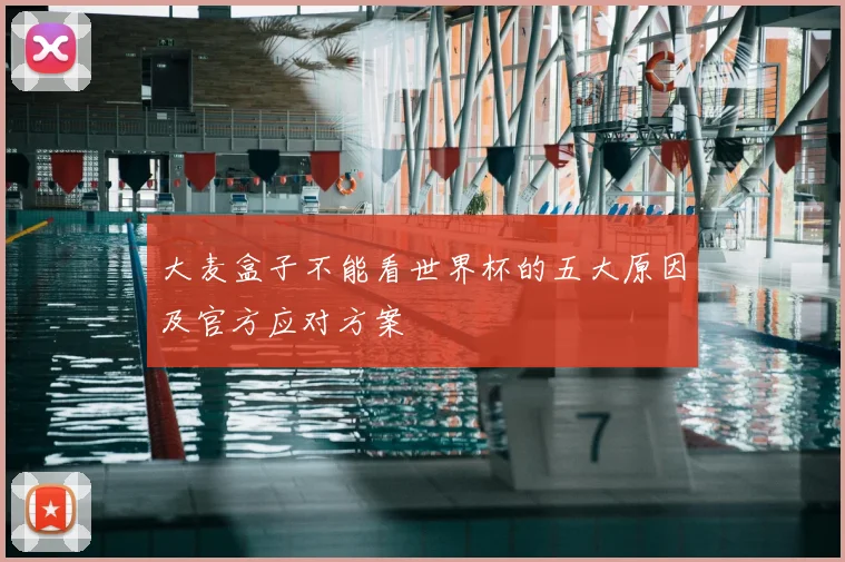 大麦盒子不能看世界杯的五大原因及官方应对方案