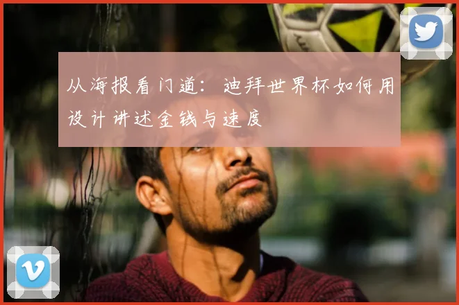 从海报看门道:迪拜世界杯如何用设计讲述金钱与速度