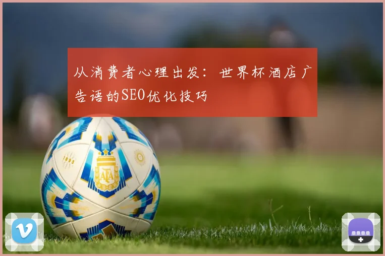 从消费者心理出发:世界杯酒店广告语的SEO优化技巧