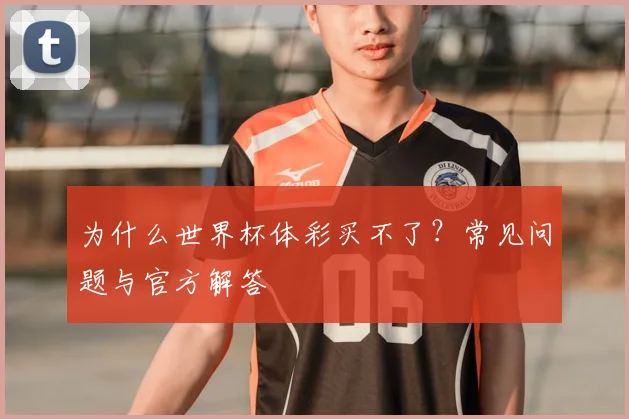 为什么世界杯体彩买不了？常见问题与官方解答