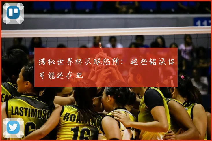 揭秘世界杯买球陷阱：这些错误你可能还在犯